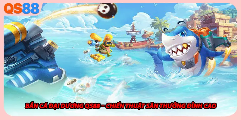 Bắn Cá Đại Dương QS88 – Chiến Thuật Săn Thưởng Đỉnh Cao